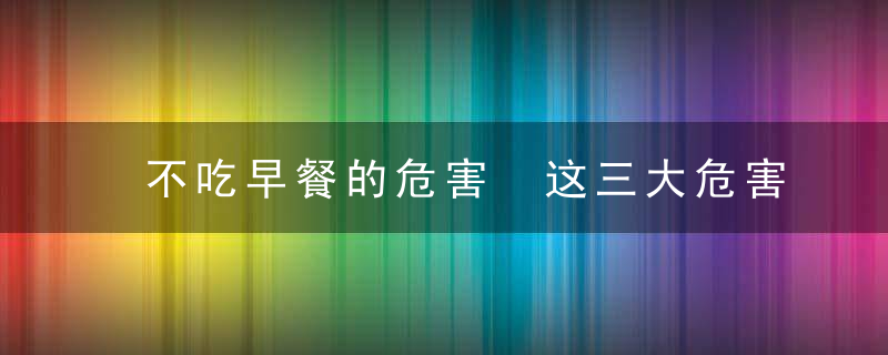 不吃早餐的危害 这三大危害要警惕